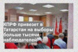 КПРФ привезет в Татарстан на выборы больше тысячи наблюдателей