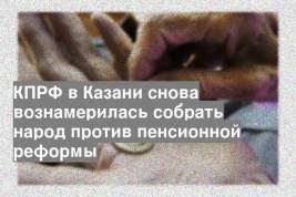 КПРФ в Казани снова вознамерилась собрать народ против пенсионной реформы