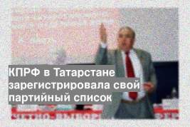 КПРФ в Татарстане зарегистрировала свой партийный список