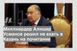 Миллиардер Алишер Усманов решил не ехать в Казань на почитание