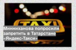 Минниханова попросили запретить в Татарстане «Яндекс-Такси»