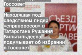 Находящая под следствием лидер «справоросов» в Татарстане Рушания Бильгильдеева подумывает об избрании в Госсовет