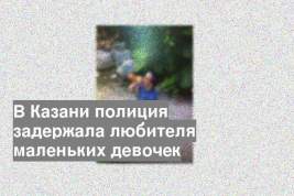 В Казани полиция задержала любителя маленьких девочек