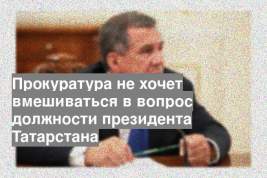 Прокуратура не хочет вмешиваться в вопрос должности президента Татарстана