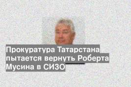 Прокуратура Татарстана пытается вернуть Роберта Мусина в СИЗО