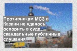 Противникам МСЗ в Казани не удалось оспорить в суде скандальные публичные слушания