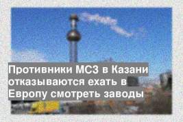 Противники МСЗ в Казани отказываются ехать в Европу смотреть заводы