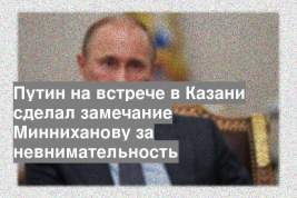 Путин на встрече в Казани сделал замечание Минниханову за невнимательность