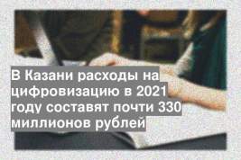 В Казани расходы на цифровизацию в 2021 году составят почти 330 миллионов рублей