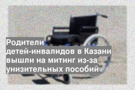Родители детей-инвалидов в Казани вышли на митинг из-за унизительных пособий