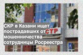 СКР в Казани ищет пострадавших от мошенничества сотрудницы Росреестра