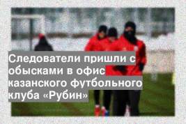 Следователи пришли с обысками в офис казанского футбольного клуба «Рубин»