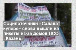 Соципотечники «Салават купере» снова вышли на пикеты из-за домов ПСО «Казань»