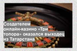 Создателем онлайн-казино «Три топора» оказался выходец из Татарстана