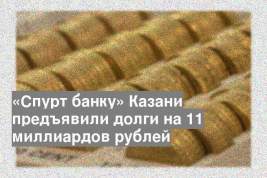 «Спурт банку» Казани предъявили долги на 11 миллиардов рублей