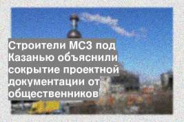 Строители МСЗ под Казанью объяснили сокрытие проектной документации от общественников