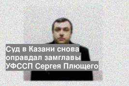 Суд в Казани снова оправдал замглавы УФССП Сергея Плющего