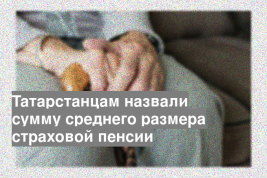 Татарстанцам назвали сумму среднего размера страховой пенсии