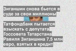 Татфондбанк пытается взыскать с депутата Госсовета Татарстана Равиля Зиганшина 7,5 млн евро, взятых в кредит