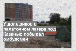 У дольщиков в палаточном лагере под Казанью побывал омбудсмен