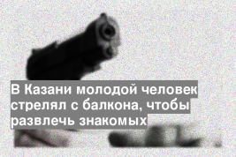 В Казани молодой человек стрелял с балкона, чтобы развлечь знакомых