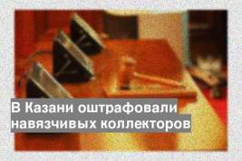 В Казани оштрафовали навязчивых коллекторов