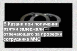 В Казани при получении взятки задержали отвечающего за проверки сотрудника МЧС
