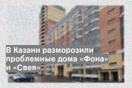 В Казани разморозили проблемные дома «Фона» и «Свея»
