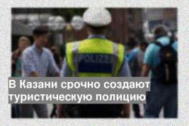 В Казани срочно создают туристическую полицию