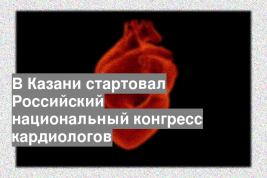 В Казани стартовал Российский национальный конгресс кардиологов