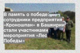 В память о победе: сотрудники предприятия «Кроношпан» в Башкирии стали участниками мероприятия «Лес Победы»