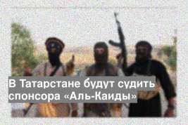 В Татарстане будут судить спонсора «Аль-Каиды»