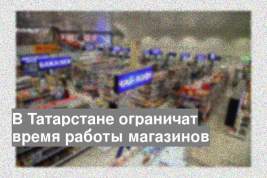 В Татарстане ограничат время работы магазинов