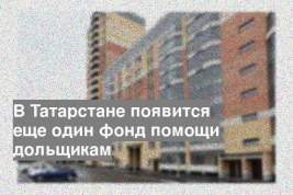 В Татарстане появится еще один фонд помощи дольщикам