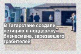 В Татарстане создали петицию в поддержку бизнесмена, зарезавшего грабителей