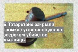 В Татарстане закрыли громкое уголовное дело о зверском убийстве лыжницы