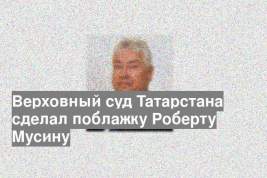Верховный суд Татарстана сделал поблажку Роберту Мусину