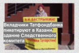 Вкладчики Татфондбанка пикетируют в Казани здание Следственного комитета