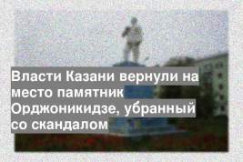 Власти Казани вернули на место памятник Орджоникидзе, убранный со скандалом