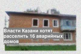 Власти Казани хотят расселить 16 аварийных домов