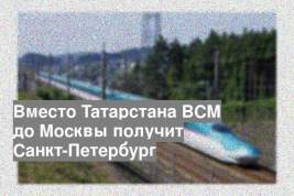 Вместо Татарстана ВСМ до Москвы получит Санкт-Петербург