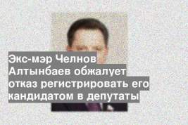 Экс-мэр Челнов Алтынбаев обжалует отказ регистрировать его кандидатом в депутаты