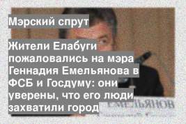 Жители Елабуги пожаловались на мэра Геннадия Емельянова в ФСБ и Госдуму: они уверены, что его люди захватили город