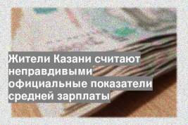 Жители Казани считают неправдивыми официальные показатели средней зарплаты